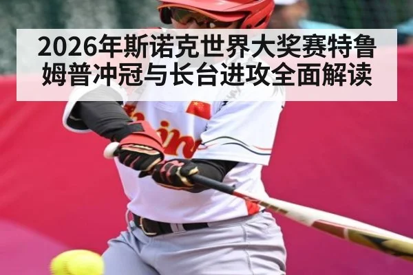 2026年斯诺克世界大奖赛特鲁姆普冲冠与长台进攻全面解读